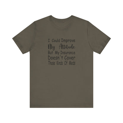 I Could Improve My Attitude But My Insurance Doesn't Cover Those Kinds of Meds Jersey Short Sleeve Tee