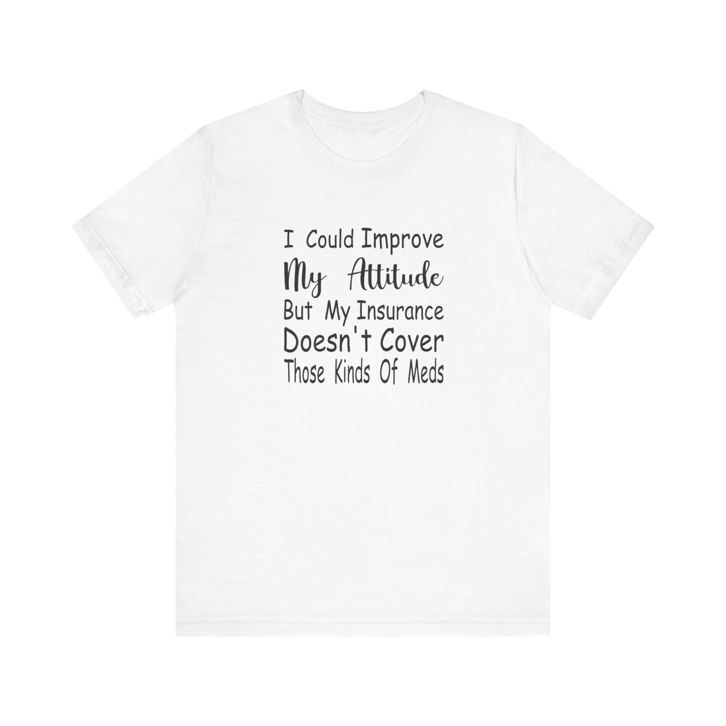 I Could Improve My Attitude But My Insurance Doesn't Cover Those Kinds of Meds Jersey Short Sleeve Tee