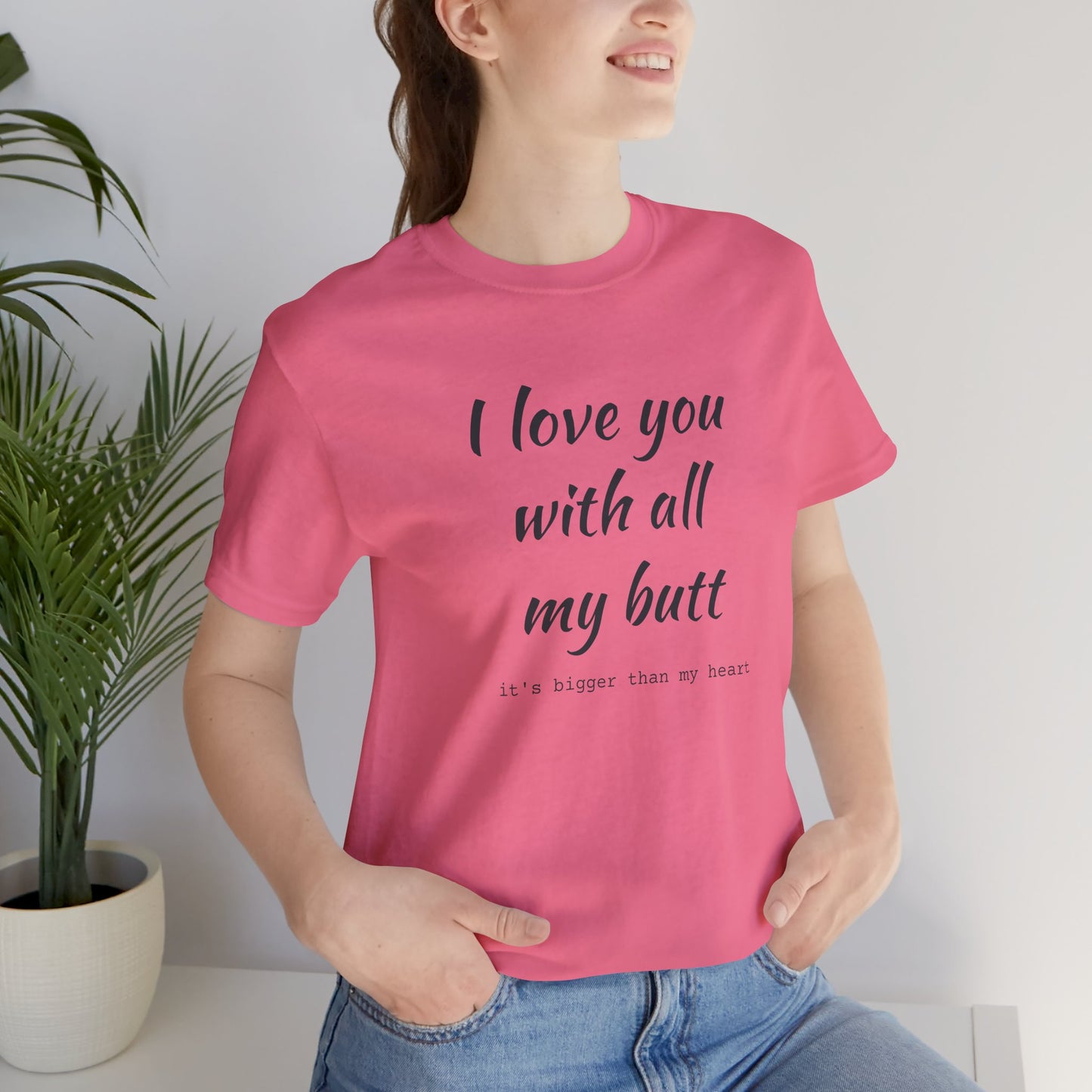 I Will love you with all of my butt, Its much bigger than my Heart, Jersey Short Sleeve Tee