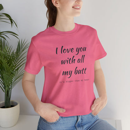 I Will love you with all of my butt, Its much bigger than my Heart, Jersey Short Sleeve Tee