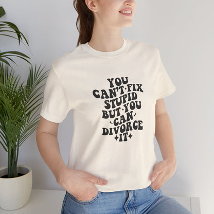 You Can't Fix Stupid, But You Can Divorce it, Jersey Short Sleeve Tee