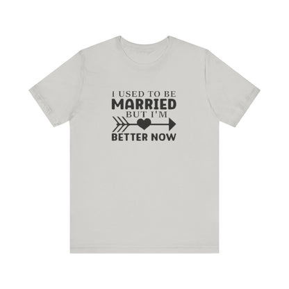 I Used To Be Married, But I'm Better Now Short Sleeve Tee