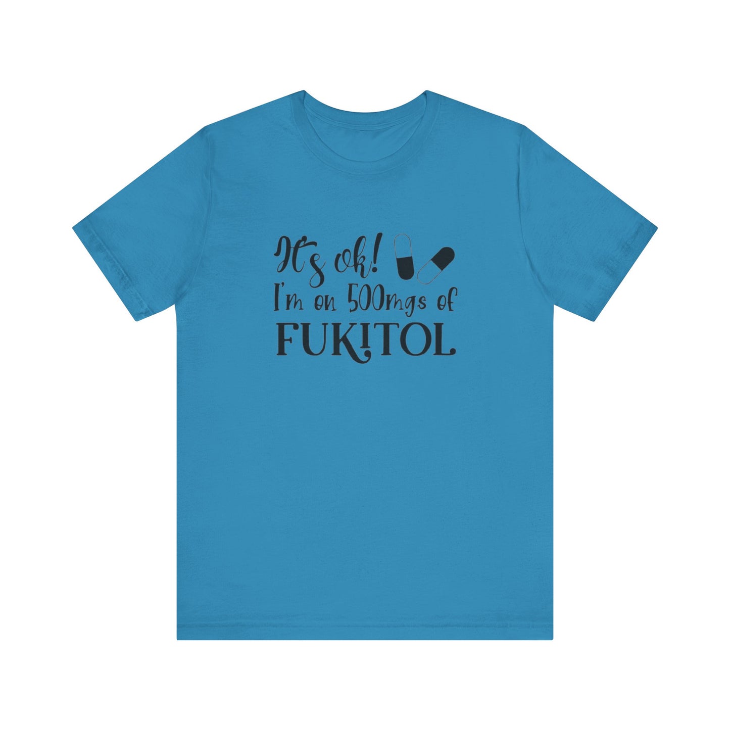 It's Ok, I'm on 500mg of Fukitol, Jersey Short Sleeve Tee