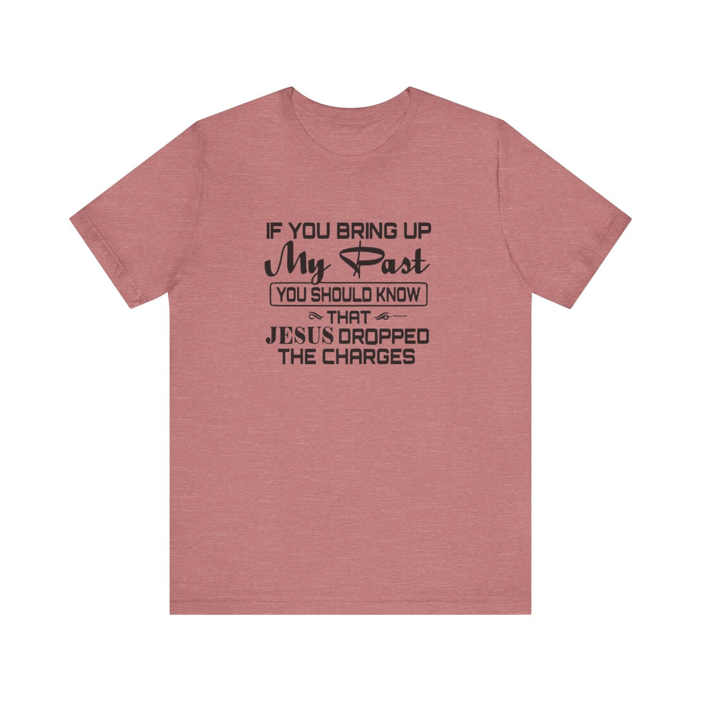 If You Bring Up My Past, You Should Know That Jesus Dropped The Charges Jersey Short Sleeve Tee