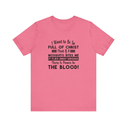 I Want to Be So Full Of Christ, That If A Mosquito Bites Me, It Flies Away Singing There Is Power In The Blood! Jersey Short Sleeve Tee