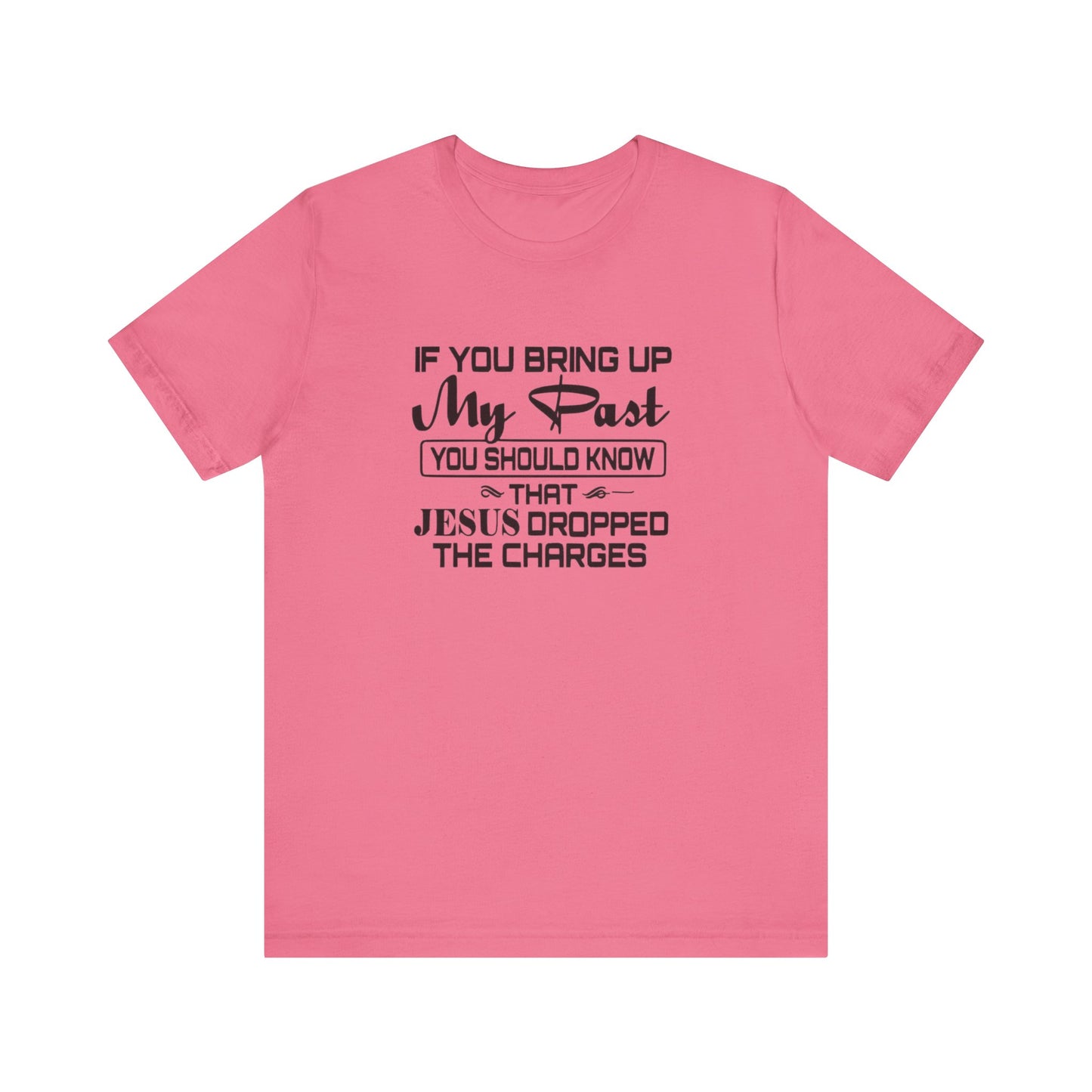 If You Bring Up My Past, You Should Know That Jesus Dropped The Charges Jersey Short Sleeve Tee