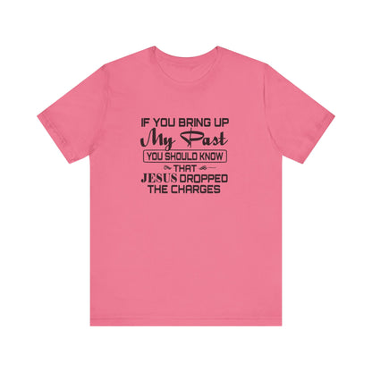 If You Bring Up My Past, You Should Know That Jesus Dropped The Charges Jersey Short Sleeve Tee