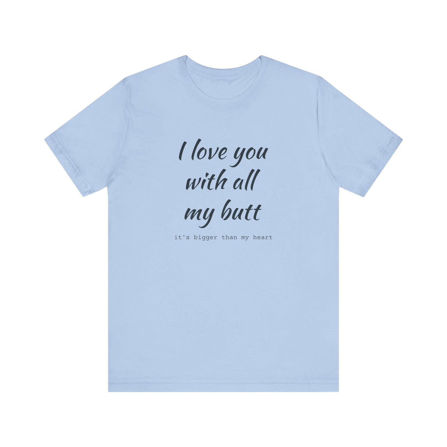 I Will love you with all of my butt, Its much bigger than my Heart, Jersey Short Sleeve Tee