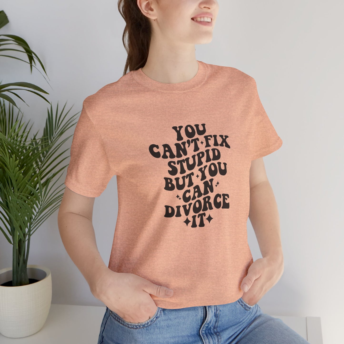 You Can't Fix Stupid, But You Can Divorce it, Jersey Short Sleeve Tee