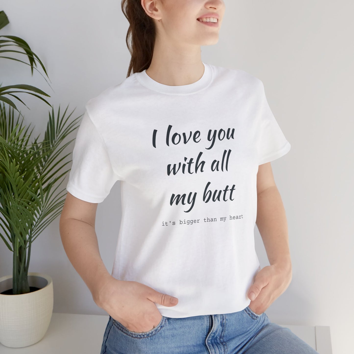I Will love you with all of my butt, Its much bigger than my Heart, Jersey Short Sleeve Tee