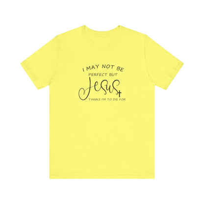 I May Not Be Perfect But Jesus Thinks I Am To Die For, Jersey Short Sleeve Tee