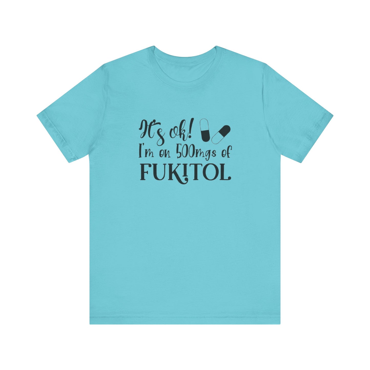 It's Ok, I'm on 500mg of Fukitol, Jersey Short Sleeve Tee