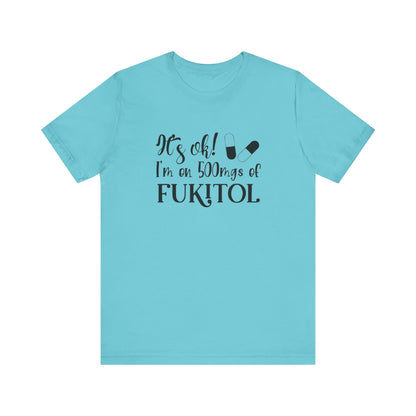 It's Ok, I'm on 500mg of Fukitol, Jersey Short Sleeve Tee