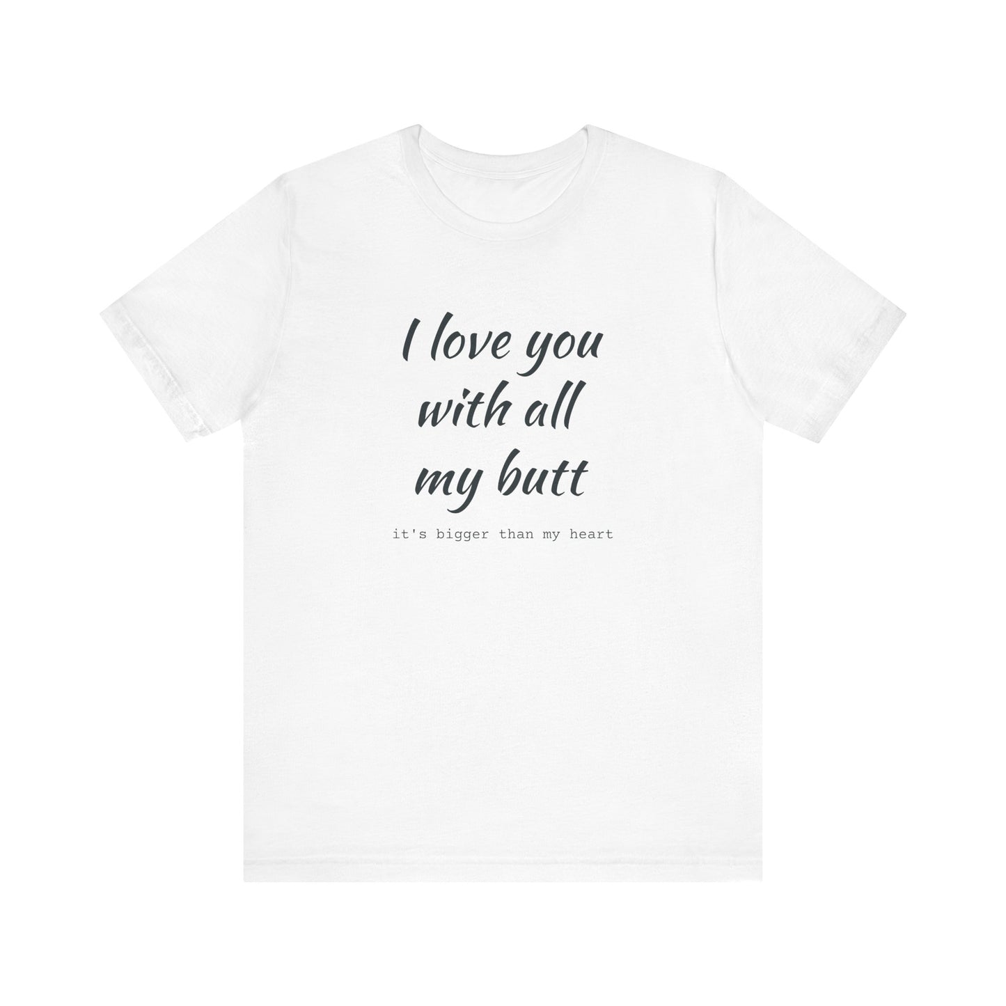 I Will love you with all of my butt, Its much bigger than my Heart, Jersey Short Sleeve Tee