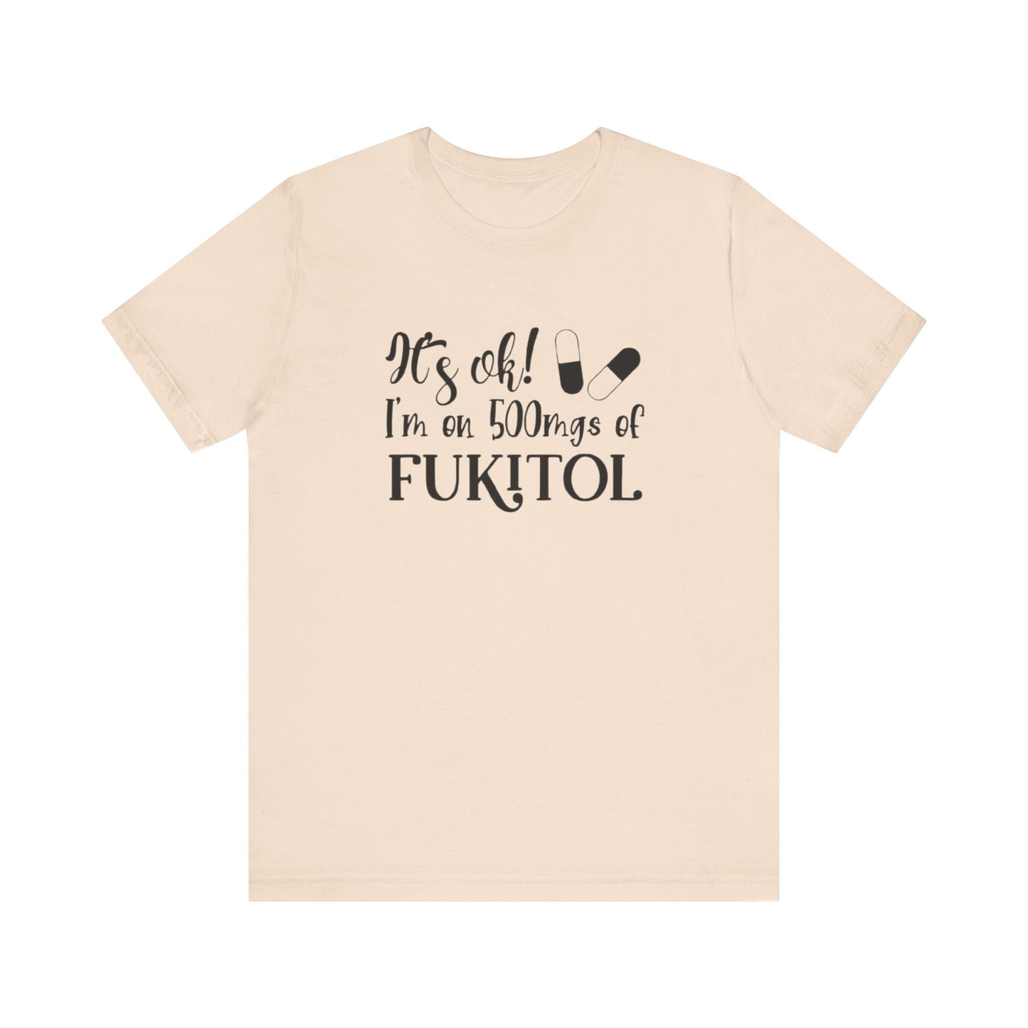 It's Ok, I'm on 500mg of Fukitol, Jersey Short Sleeve Tee