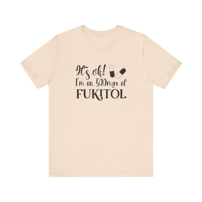 It's Ok, I'm on 500mg of Fukitol, Jersey Short Sleeve Tee