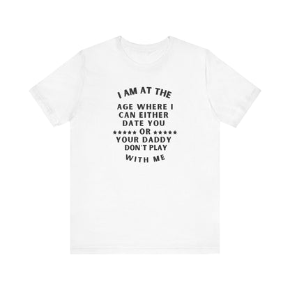 I'm at the age where I can either date you Or your Daddy, Don't Play With Me, T-Shirt, Unisex Jersey Short Sleeve Tee