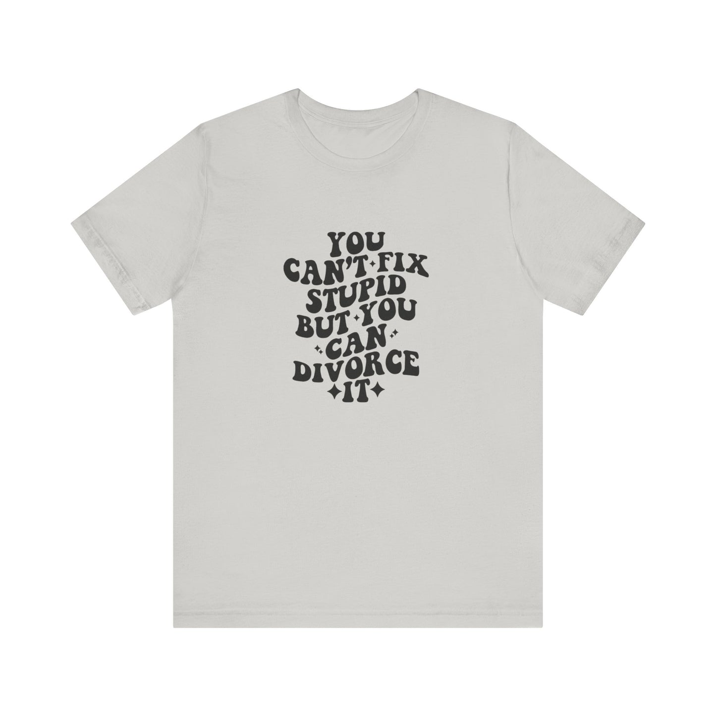 You Can't Fix Stupid, But You Can Divorce it, Jersey Short Sleeve Tee