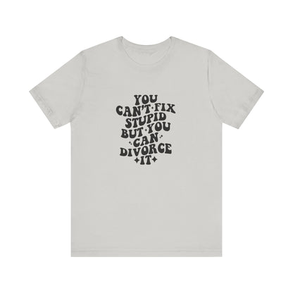 You Can't Fix Stupid, But You Can Divorce it, Jersey Short Sleeve Tee