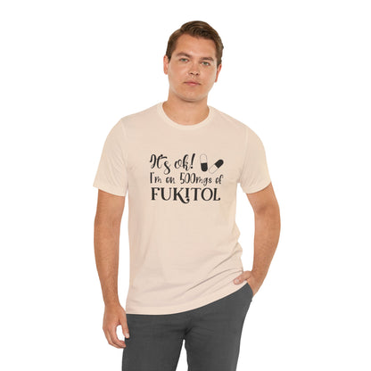 It's Ok, I'm on 500mg of Fukitol, Jersey Short Sleeve Tee